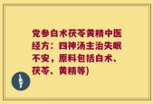 党参白术茯苓黄精中医经方：四神汤主治失眠不安，原料包括白术、茯苓、黄精等)