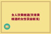 女人饮黄精酒(饮用黄精酒的女性获益匪浅)
