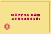 喝黄精后腿凉(喝黄精后引发腿部发凉症状)