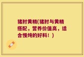 猪肘黄精(猪肘与黄精搭配，营养价值高，适合慢炖的好料！)