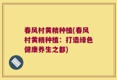春风村黄精种植(春风村黄精种植：打造绿色健康养生之都)