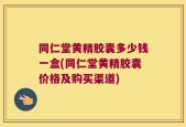 同仁堂黄精胶囊多少钱一盒(同仁堂黄精胶囊价格及购买渠道)