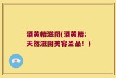 酒黄精滋阴(酒黄精：天然滋阴美容圣品！)