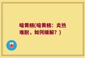 暗黄精(暗黄精：炎热难耐，如何缓解？)