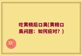 吃黄精后口臭(黄精口臭问题：如何应对？)