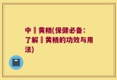 中葯黄精(保健必备：了解葯黄精的功效与用法)