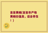 吉首黄精(吉首市产地黄精价值高，适合养生！)
