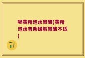 喝黄精泡水胃酸(黄精泡水有助缓解胃酸不适)