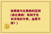 南黄精与北黄精的区别(南北黄精：有别于生长环境的不同，品质不同？)