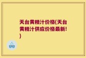 天台黄精汁价格(天台黄精汁供应价格最新!)