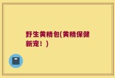 野生黄精包(黄精保健新宠！)