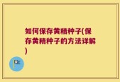 如何保存黄精种子(保存黄精种子的方法详解)