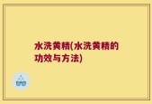 水洗黄精(水洗黄精的功效与方法)