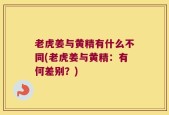 老虎姜与黄精有什么不同(老虎姜与黄精：有何差别？)