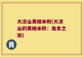 大凉山黄精米粉(大凉山的黄精米粉：美食之旅)