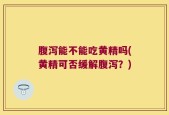 腹泻能不能吃黄精吗(黄精可否缓解腹泻？)