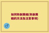 如何熟制黄精(熟制黄精的方法及注意事项)