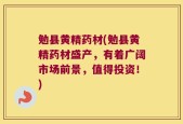 勉县黄精药材(勉县黄精药材盛产，有着广阔市场前景，值得投资！)