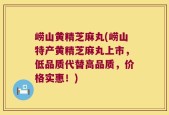 崂山黄精芝麻丸(崂山特产黄精芝麻丸上市，低品质代替高品质，价格实惠！)