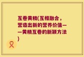 互卷黄精(互相融合，营造出新的营养价值——黄精互卷的新颖方法)