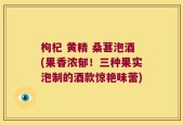 枸杞 黄精 桑葚泡酒(果香浓郁！三种果实泡制的酒款惊艳味蕾)