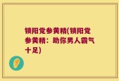 锁阳党参黄精(锁阳党参黄精：助你男人霸气十足)