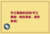 平江黄精的功效(平江黄精：助抗衰老，保养身体)