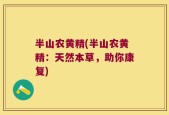 半山农黄精(半山农黄精：天然本草，助你康复)