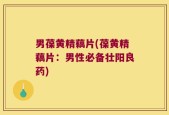 男葆黄精藕片(葆黄精藕片：男性必备壮阳良药)