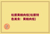 松原黄精肉桂(松原特色美食：黄精肉桂)