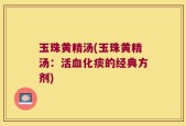 玉珠黄精汤(玉珠黄精汤：活血化痰的经典方剂)