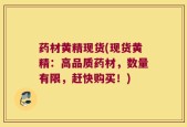 药材黄精现货(现货黄精：高品质药材，数量有限，赶快购买！)