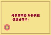 丹参黄精能(丹参黄精 健康好帮手)
