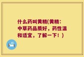 什么药叫黄精(黄精：中草药品质好，药性温和适宜，了解一下！)