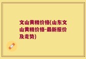 文山黄精价格(山东文山黄精价格-最新报价及走势)