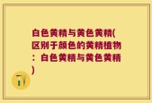 白色黄精与黄色黄精(区别于颜色的黄精植物：白色黄精与黄色黄精)