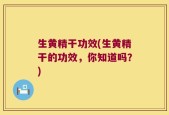 生黄精干功效(生黄精干的功效，你知道吗？)
