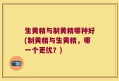 生黄精与制黄精哪种好(制黄精与生黄精，哪一个更优？)