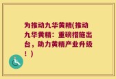 为推动九华黄精(推动九华黄精：重磅措施出台，助力黄精产业升级！)