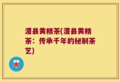 澧县黄精茶(澧县黄精茶：传承千年的秘制茶艺)
