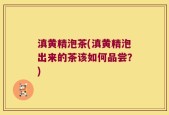 滇黄精泡茶(滇黄精泡出来的茶该如何品尝？)