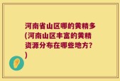 河南省山区哪的黄精多(河南山区丰富的黄精资源分布在哪些地方？)