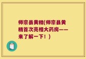 师宗县黄精(师宗县黄精首次亮相大药房——来了解一下！)