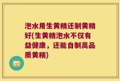 泡水用生黄精还制黄精好(生黄精泡水不仅有益健康，还能自制高品质黄精)