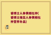 睿博士人参黄精杜仲(睿博士推出人参黄精杜仲营养补品)