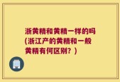 浙黄精和黄精一样的吗(浙江产的黄精和一般黄精有何区别？)