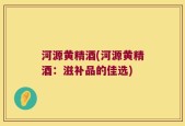 河源黄精酒(河源黄精酒：滋补品的佳选)