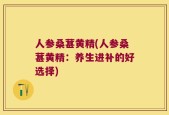 人参桑葚黄精(人参桑葚黄精：养生进补的好选择)