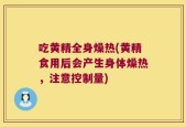 吃黄精全身燥热(黄精食用后会产生身体燥热，注意控制量)