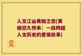人文江山黄精之恋(黄精悠久传承：一段跨越人文历史的爱情故事)